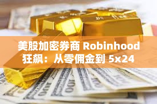 美股加密券商 Robinhood 狂飆：從零傭金到 5x24 小時代幣化美股交易