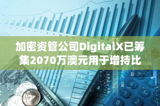 加密資管公司DigitalX已籌集2070萬澳元用于增持比特幣