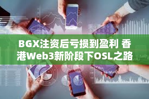 BGX注資后虧損到盈利 香港Web3新階段下OSL之路再難復制？
