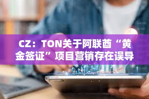 CZ:TON關(guān)于阿聯(lián)酋“黃金簽證”項目營銷存在誤導(dǎo),應(yīng)明確披露關(guān)鍵細節(jié) CZ:TON關(guān)于阿聯(lián)酋“黃金簽證”項目營銷存在誤導(dǎo),應(yīng)明確披露關(guān)鍵細節(jié)