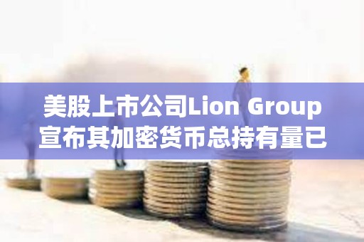 美股上市公司Lion Group宣布其加密貨幣總持有量已增至700萬美元 美股上市公司Lion Group宣布其加密貨幣總持有量已增至700萬美元