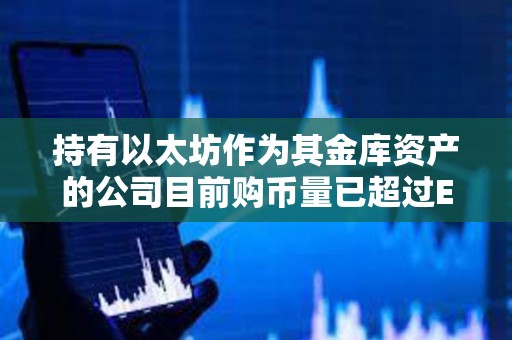 持有以太坊作為其金庫資產(chǎn)的公司目前購幣量已超過ETH發(fā)行量