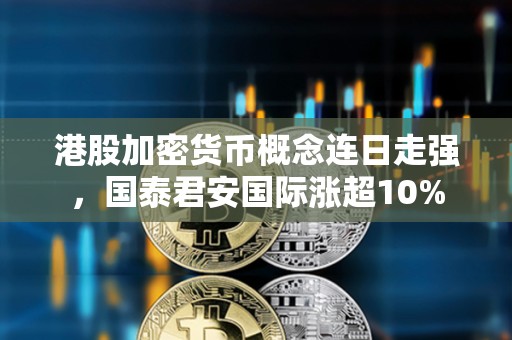 港股加密貨幣概念連日走強，國泰君安國際漲超10%