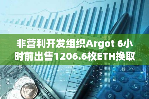 非營利開發組織Argot 6小時前出售1206.6枚ETH換取361萬美元