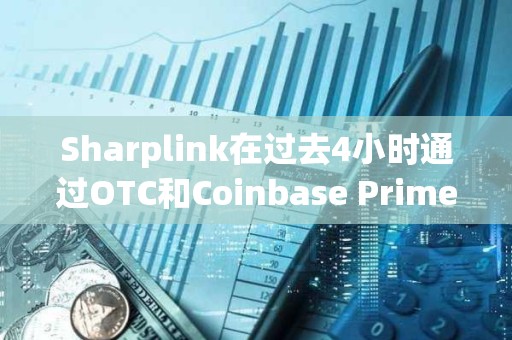 Sharplink在過去4小時通過OTC和Coinbase Prime增持價值6426萬美元的ETH