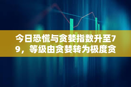 今日恐慌與貪婪指數升至79，等級由貪婪轉為極度貪婪