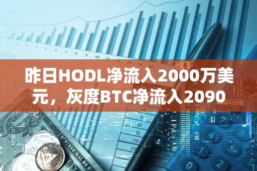 昨日HODL凈流入2000萬美元，灰度BTC凈流入2090萬美元