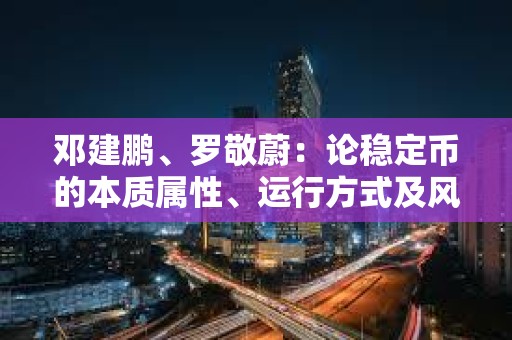 鄧建鵬、羅敬蔚：論穩(wěn)定幣的本質(zhì)屬性、運行方式及風險防控