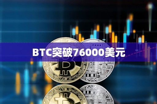 BTC突破76000美元