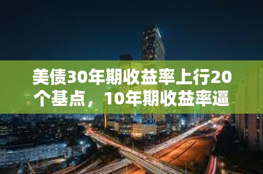 美債30年期收益率上行20個(gè)基點(diǎn)，10年期收益率逼近4.5%