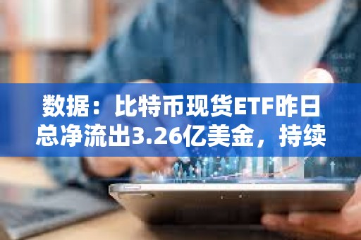 數據：比特幣現貨ETF昨日總凈流出3.26億美金，持續4日凈流出