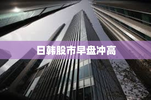 日韓股市早盤沖高