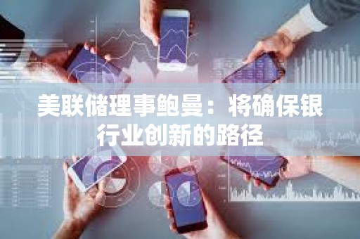 美聯儲理事鮑曼：將確保銀行業創新的路徑