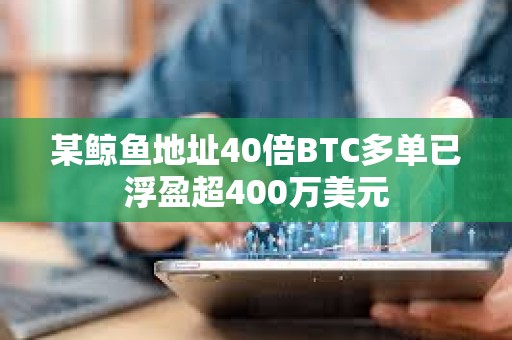 某鯨魚地址40倍BTC多單已浮盈超400萬美元