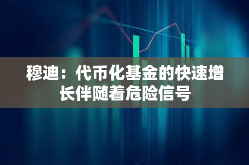 穆迪：代幣化基金的快速增長伴隨著危險信號