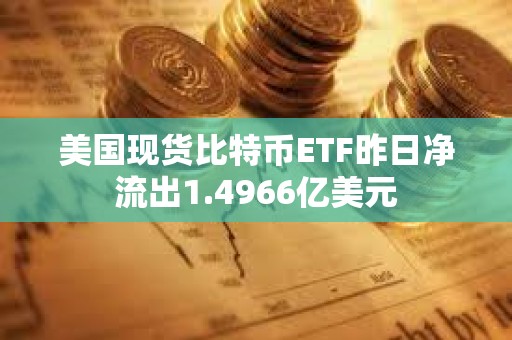 美國現(xiàn)貨比特幣ETF昨日凈流出1.4966億美元