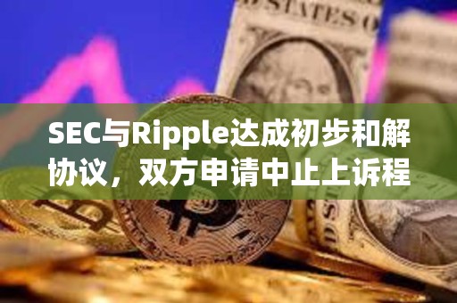 SEC與Ripple達成初步和解協(xié)議，雙方申請中止上訴程序