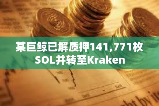 某巨鯨已解質(zhì)押141,771枚SOL并轉(zhuǎn)至Kraken