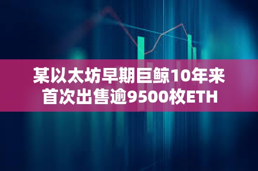 某以太坊早期巨鯨10年來首次出售逾9500枚ETH