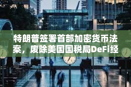 特朗普簽署首部加密貨幣法案，廢除美國國稅局DeFi經紀人規則