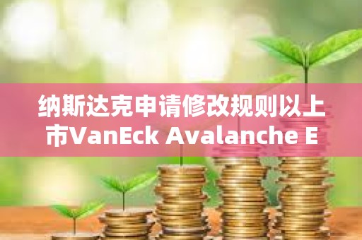 納斯達克申請修改規則以上市VanEck Avalanche ETF