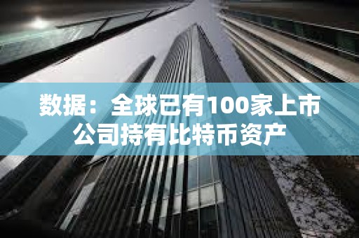 數據：全球已有100家上市公司持有比特幣資產