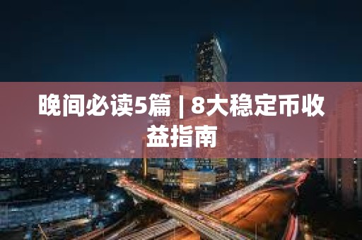 晚間必讀5篇 | 8大穩(wěn)定幣收益指南