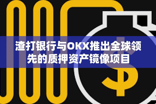 渣打銀行與OKX推出全球領先的質(zhì)押資產(chǎn)鏡像項目