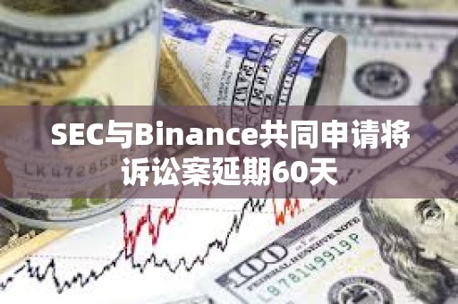 SEC與Binance共同申請將訴訟案延期60天