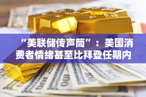 “美聯(lián)儲傳聲筒”：美國消費者情緒甚至比拜登任期內(nèi)低點更低