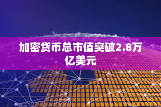 加密貨幣總市值突破2.8萬億美元