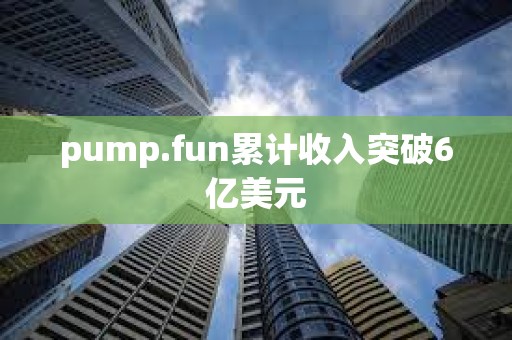 pump.fun累計收入突破6億美元