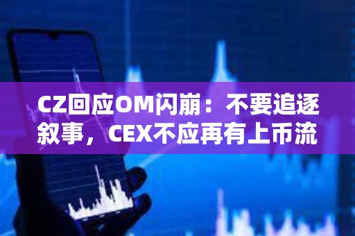 CZ回應OM閃崩：不要追逐敘事，CEX不應再有上幣流程