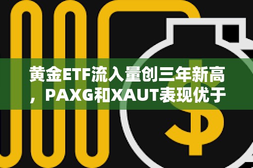 黃金ETF流入量創三年新高，PAXG和XAUT表現優于更廣泛的加密貨幣市場