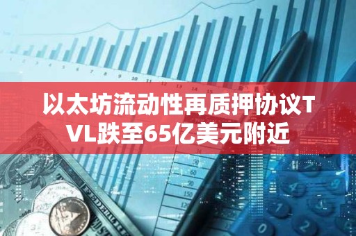 以太坊流動性再質押協議TVL跌至65億美元附近