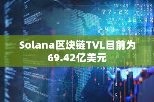 Solana區塊鏈TVL目前為69.42億美元