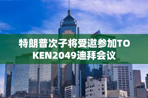特朗普次子將受邀參加TOKEN2049迪拜會(huì)議