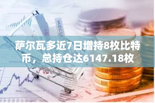 薩爾瓦多近7日增持8枚比特幣，總持倉達(dá)6147.18枚