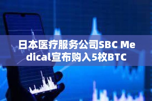 日本醫(yī)療服務(wù)公司SBC Medical宣布購(gòu)入5枚BTC