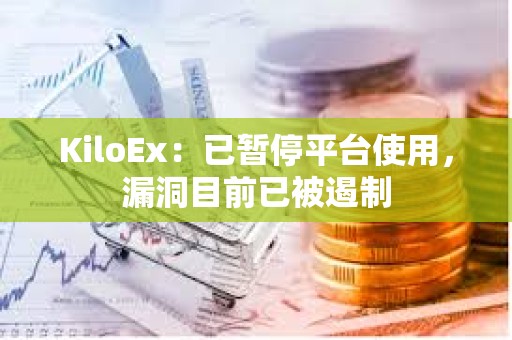 KiloEx：已暫停平臺使用，漏洞目前已被遏制