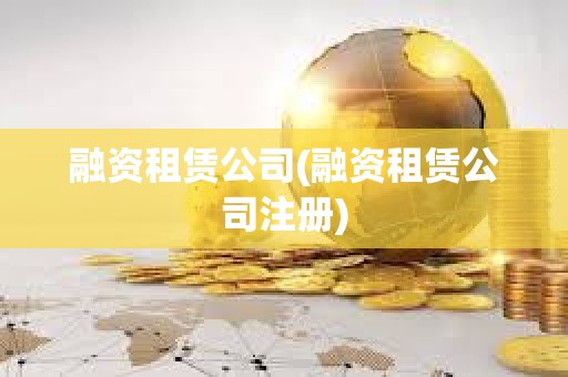 融資租賃公司(融資租賃公司注冊(cè))