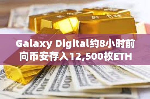Galaxy Digital約8小時前向幣安存入12,500枚ETH，約合2,031萬美元