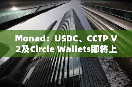 Monad：USDC、CCTP V2及Circle Wallets即將上線