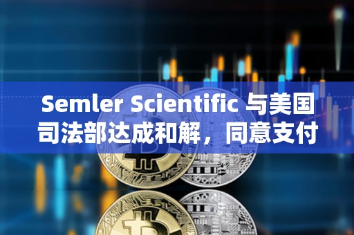 Semler Scientific 與美國司法部達成和解，同意支付 2,975 萬美元罰金