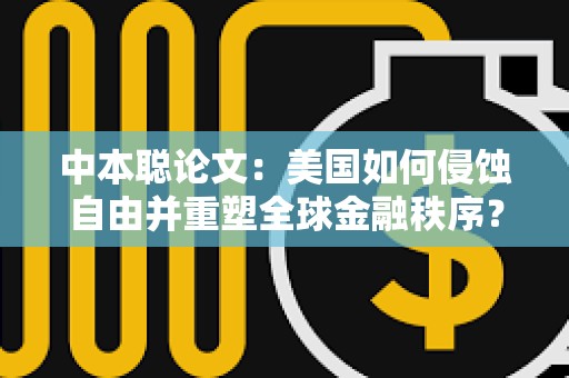 中本聰論文：美國如何侵蝕自由并重塑全球金融秩序？（節(jié)選）