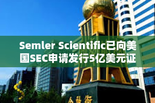 Semler Scientific已向美國SEC申請發(fā)行5億美元證券以購買更多比特幣