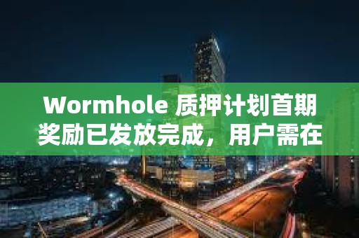 Wormhole 質(zhì)押計劃首期獎勵已發(fā)放完成，用戶需在7月15日前完成領取