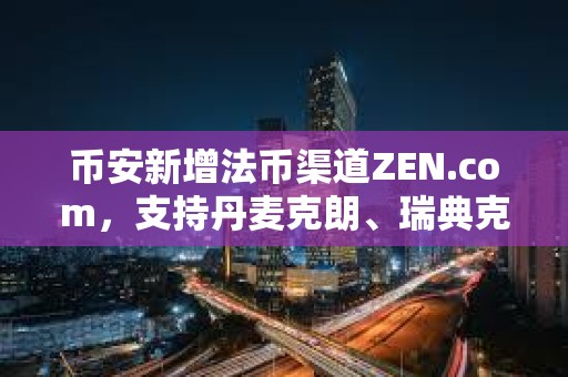 幣安新增法幣渠道ZEN.com，支持丹麥克朗、瑞典克朗和瑞士法郎的存取