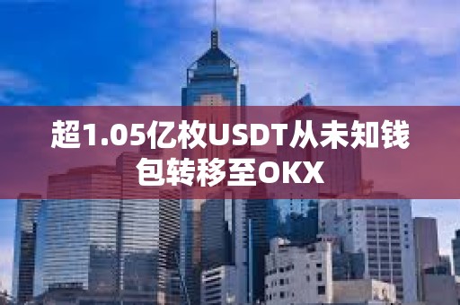 超1.05億枚USDT從未知錢包轉(zhuǎn)移至OKX