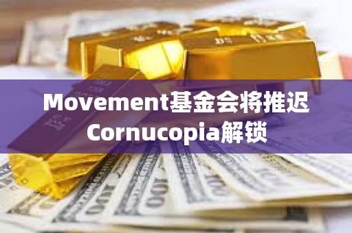 Movement基金會將推遲Cornucopia解鎖